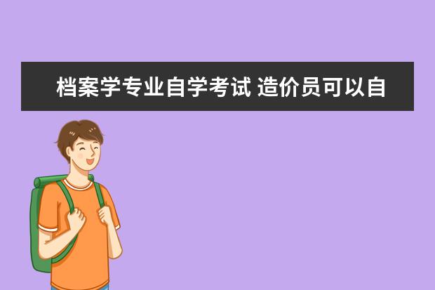 档案学专业自学考试 造价员可以自考证吗?档案学自考本科好考吗? - 百度...