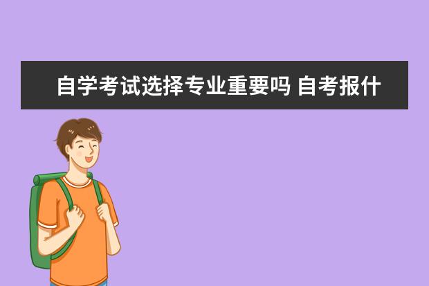 自学考试选择专业重要吗 自考报什么专业比较好?