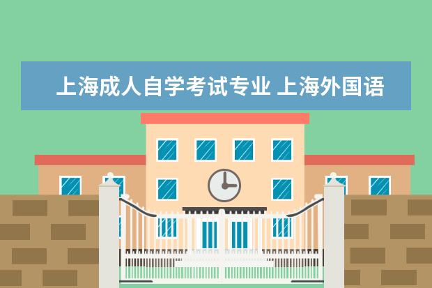 上海成人自学考试专业 上海外国语大学自学考试有哪些专业