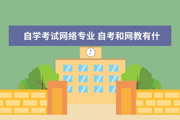 自学考试网络专业 自考和网教有什么区别?
