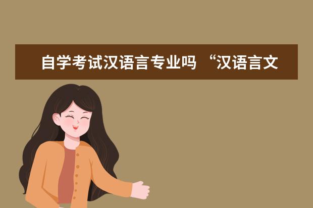 自学考试汉语言专业吗 “汉语言文学(本科段)”自学考试有哪些科目? - 百度...
