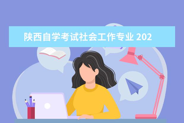 陕西自学考试社会工作专业 2023年10月陕西专科自考报名条件及流程是什么? - 百...