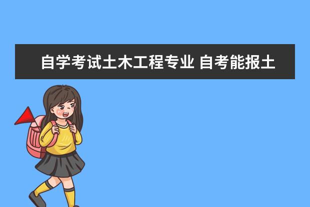 自学考试土木工程专业 自考能报土木工程专业吗?