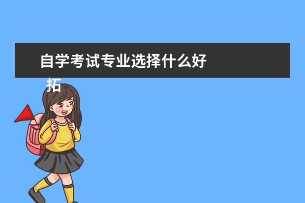 自学考试专业选择什么好 
  拓展阅读：女生自考哪些专业好
