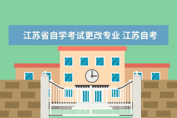 江苏省自学考试更改专业 江苏自考的考生如何更改专业?