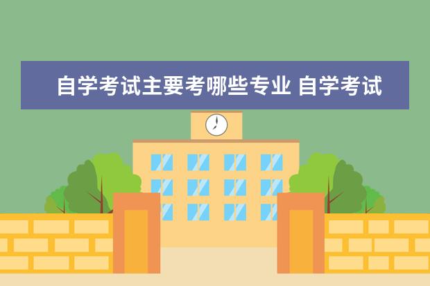 自学考试主要考哪些专业 自学考试有哪些专业?