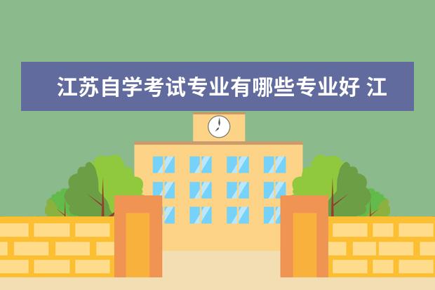 江苏自学考试专业有哪些专业好 江苏自考大专哪个专业好?