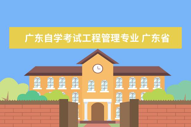 广东自学考试工程管理专业 广东省自学考试有哪些专业?