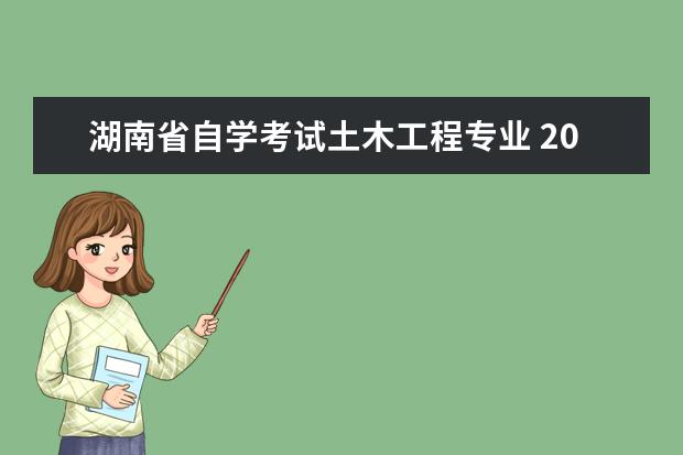 湖南省自学考试土木工程专业 2023年4月湖南自考考试有哪些专业呢?
