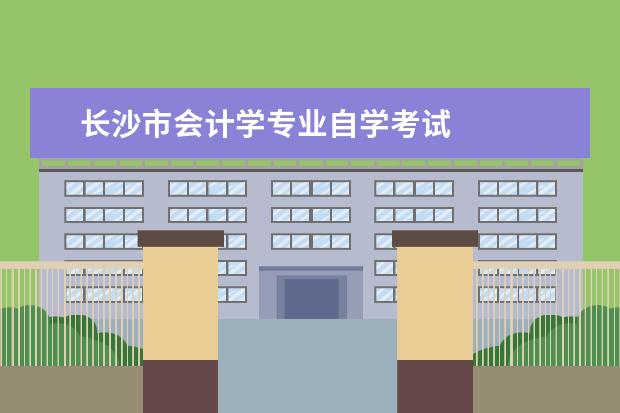 长沙市会计学专业自学考试 
  其他信息：
  <br/>