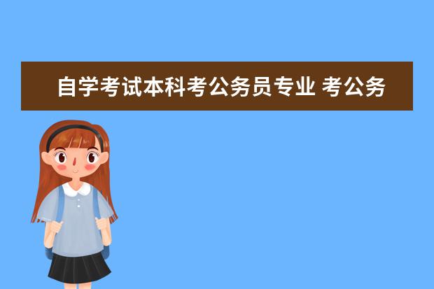 自学考试本科考公务员专业 考公务员自考应选什么专业?
