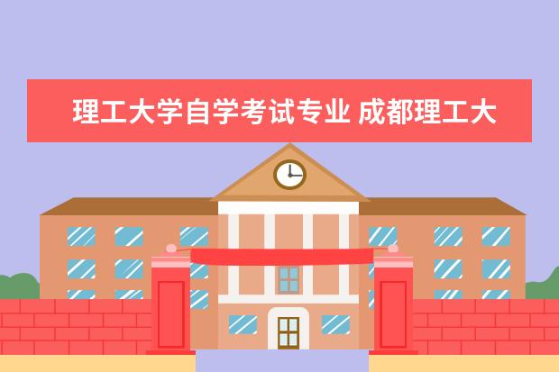 理工大学自学考试专业 成都理工大学自考有哪些专业?