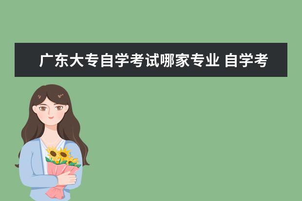 广东大专自学考试哪家专业 自学考试大专都考什么?