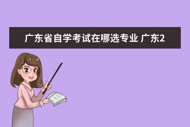 广东省自学考试在哪选专业 广东2023年自学考试都有哪些专业可以报考?