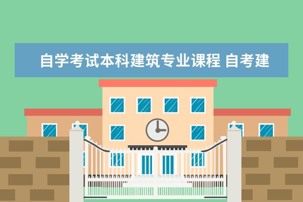 自学考试本科建筑专业课程 自考建筑系专升本有哪些考试科目内容?
