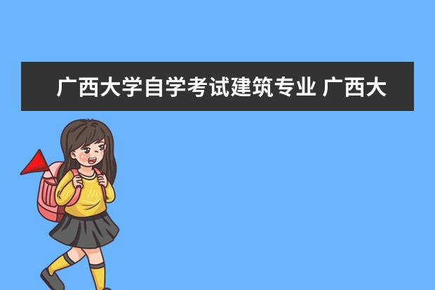 广西大学自学考试建筑专业 广西大学自考有什么专业?
