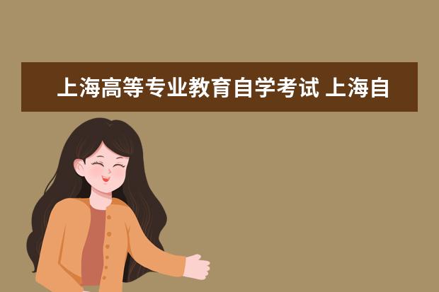 上海高等专业教育自学考试 上海自学考试招生要求是什么?