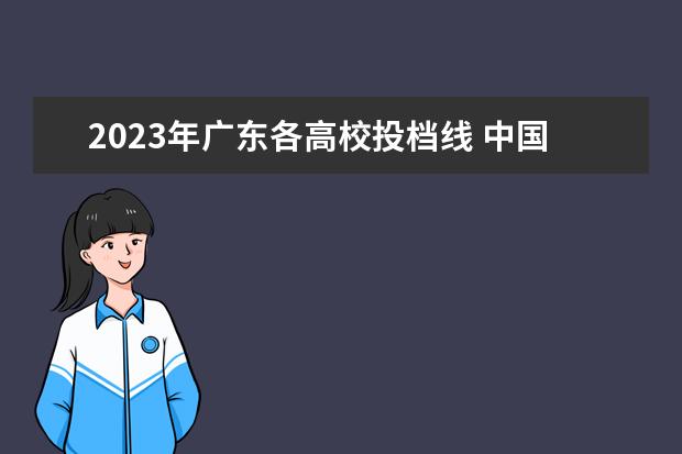 2023年广东各高校投档线 中国各大学的录取分数线2023