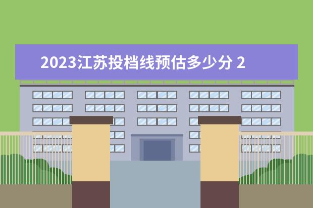 2023江苏投档线预估多少分 2023投档分数线什么时候公布