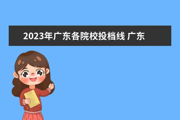 2023年广东各院校投档线 广东春季高考2023各院校分数线