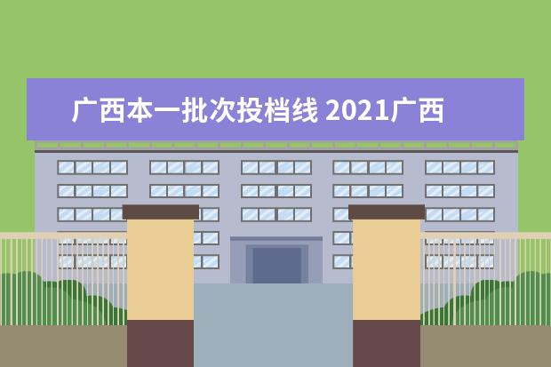 广西本一批次投档线 2021广西一本投档线