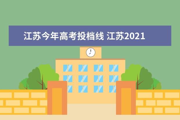 江苏今年高考投档线 江苏2021高考录取分数线
