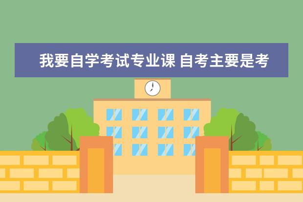我要自学考试专业课 自考主要是考哪些科目