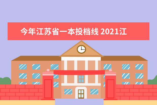 今年江苏省一本投档线 2021江苏高考一本录取投档线