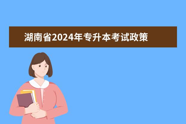 湖南省2024年专升本考试政策 四川2024年专升本最新政策