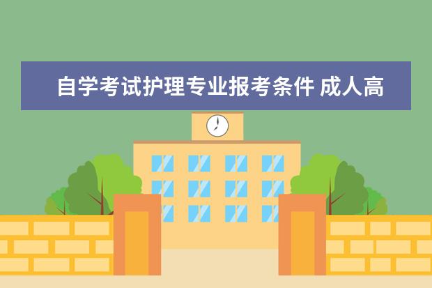 自学考试护理专业报考条件 成人高考护理专业报考条件?