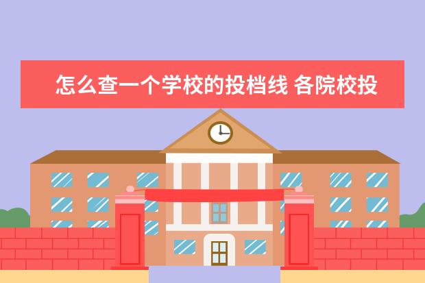 怎么查一个学校的投档线 各院校投档线怎么查