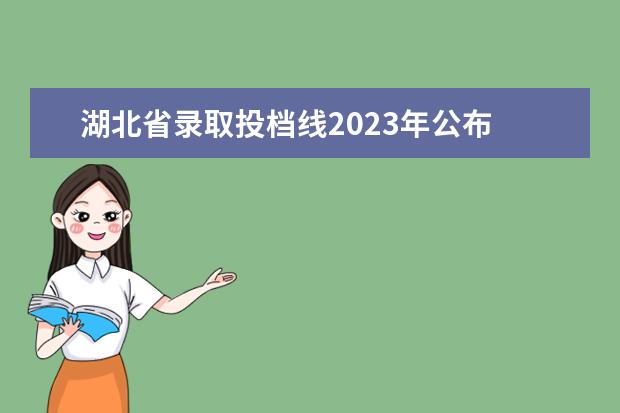 湖北省录取投档线2023年公布 2023湖北高考投档线
