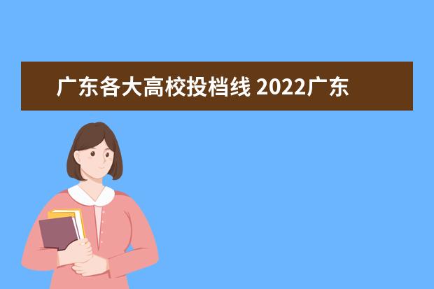 广东各大高校投档线 2022广东各院校投档线及排位