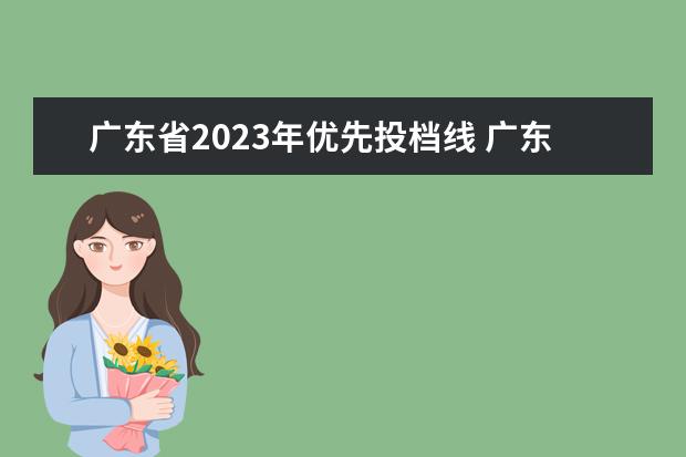 广东省2023年优先投档线 广东2023考什么卷