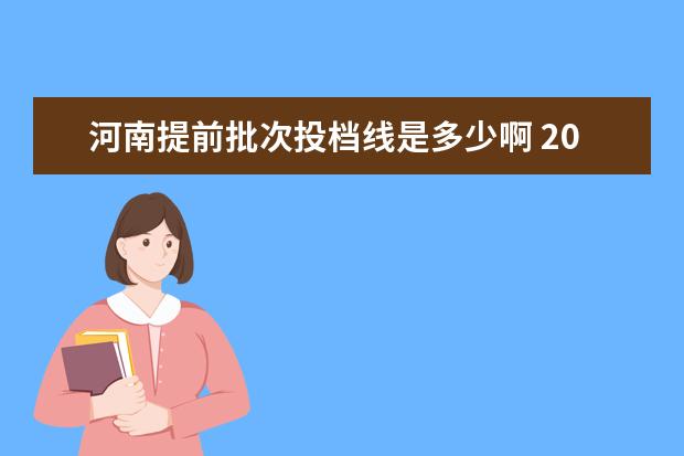 河南提前批次投档线是多少啊 2021河南省专科批投档线是多少?
