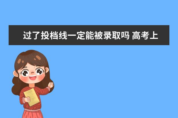 过了投档线一定能被录取吗 高考上了投档线,就一定会被录取吗?