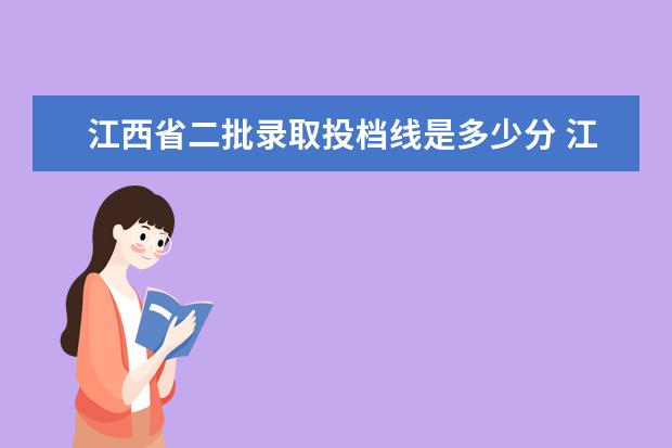江西省二批录取投档线是多少分 江西省投档线2020