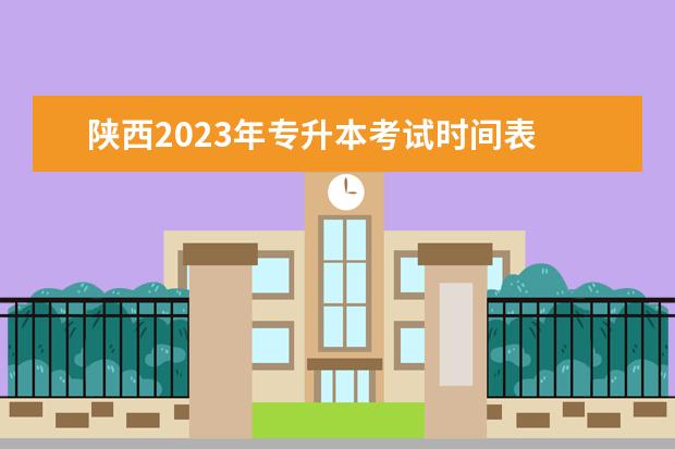 陕西2023年专升本考试时间表 2023陕西省专升本考试时间