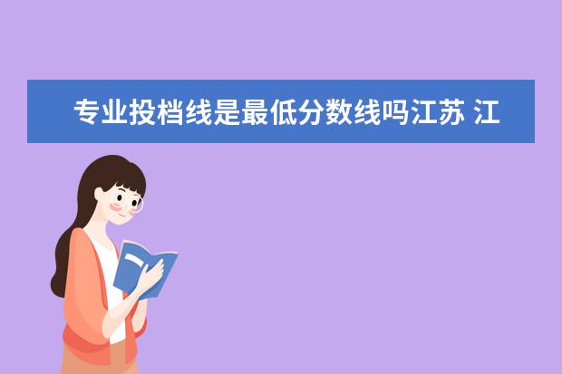 专业投档线是最低分数线吗江苏 江苏高考分数没到省控线能填征求志愿吗