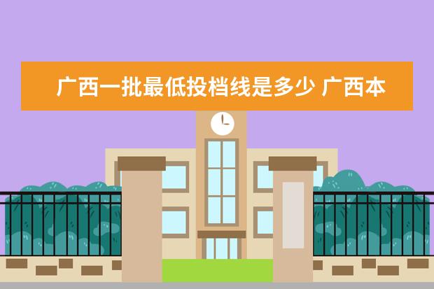 广西一批最低投档线是多少 广西本科院校录取最低投档分数线 2023年高考生可供...