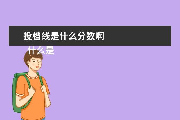 投档线是什么分数啊 
  什么是投档线