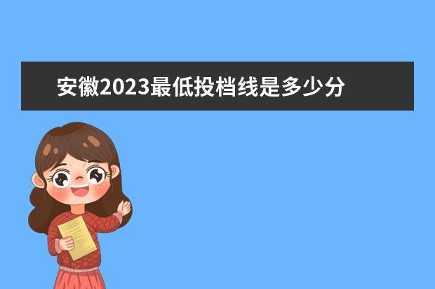 安徽2023最低投档线是多少分 安徽理科分数线2023年是多少