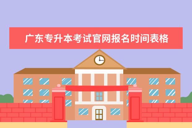 广东专升本考试官网报名时间表格 广东省2023年专升本报名时间和考试时间