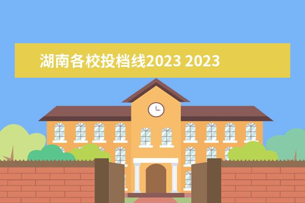 湖南各校投档线2023 2023年高考投档分数线一览表