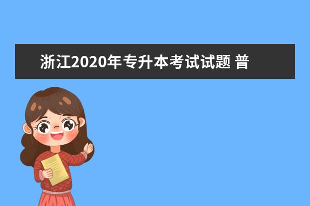 浙江2020年专升本考试试题 普通专升本考试内容一样吗?