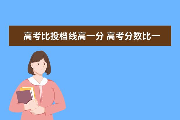 高考比投档线高一分 高考分数比一本线高一点,该怎么填志愿?