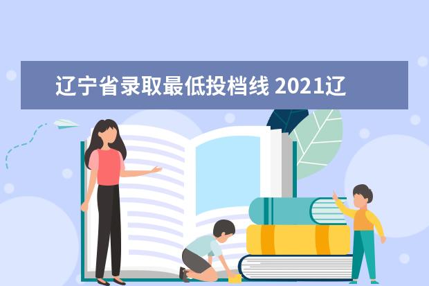 辽宁省录取最低投档线 2021辽宁一本投档线
