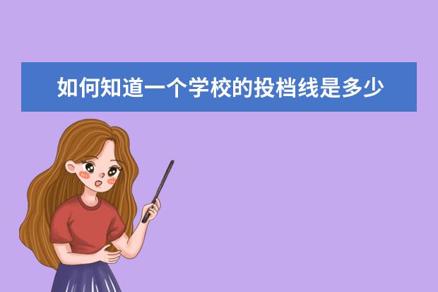 如何知道一个学校的投档线是多少 
  录取线和投档线有什么区别