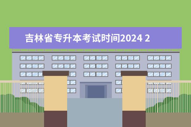 吉林省专升本考试时间2024 2024年专升本考试政策
