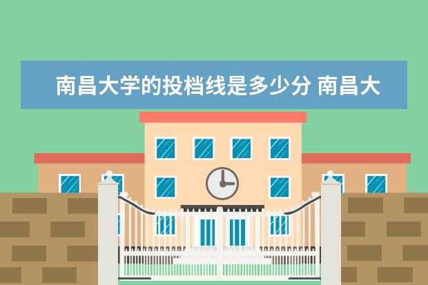 南昌大学的投档线是多少分 南昌大学专科需要多少分啊